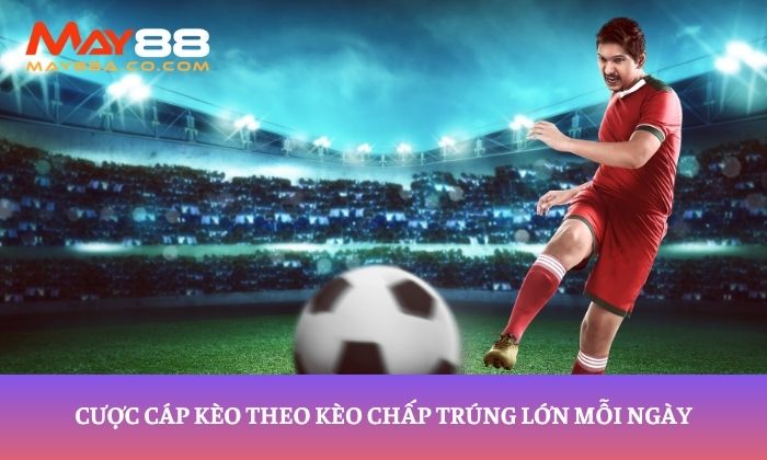 Cược cáp kèo theo kèo chấp trúng lớn mỗi ngày
