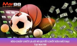 Kèo chấp 1 đứt là gì? Bí quyết chốt kèo bất bại tại May88