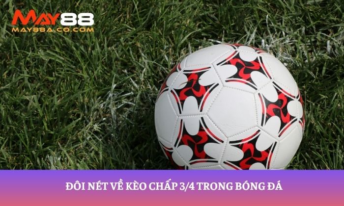 Đôi nét về kèo chấp 3/4 trong bóng đá