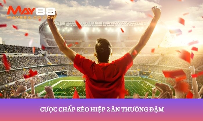 Cược chấp kèo hiệp 2 ăn thưởng đậm