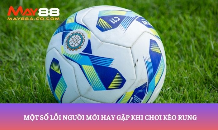 Một số lỗi người mới hay gặp khi chơi kèo rung