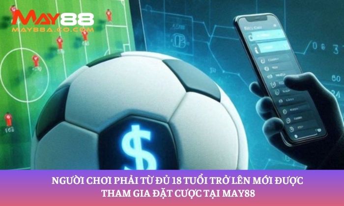 Người chơi phải từ đủ 18 tuổi trở lên mới được tham gia đặt cược tại May88
